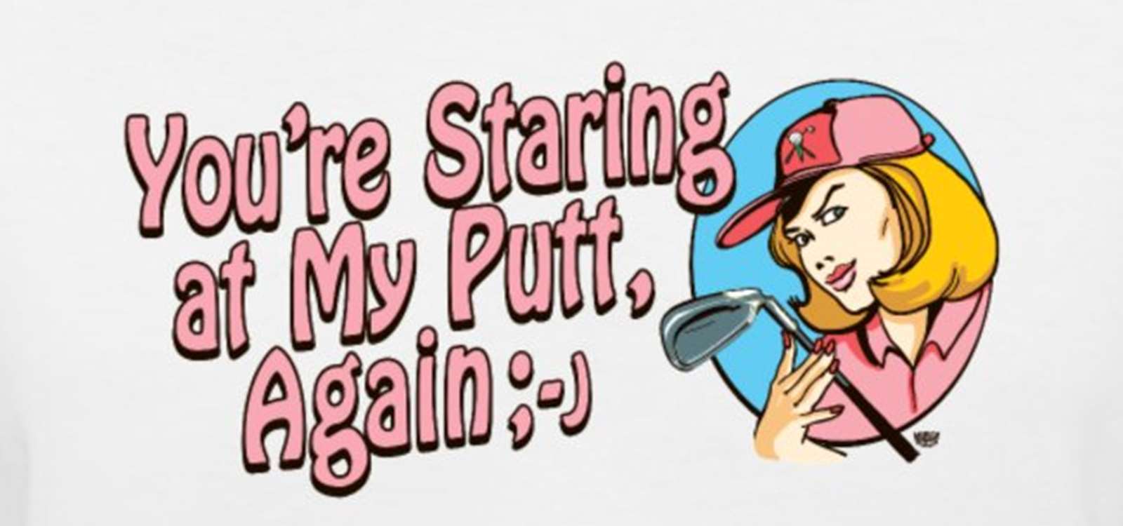 Youre Staring At My Putt Again Says This Sexy Lady Golfer Womens Golf Humor Tees By Mudge Studios